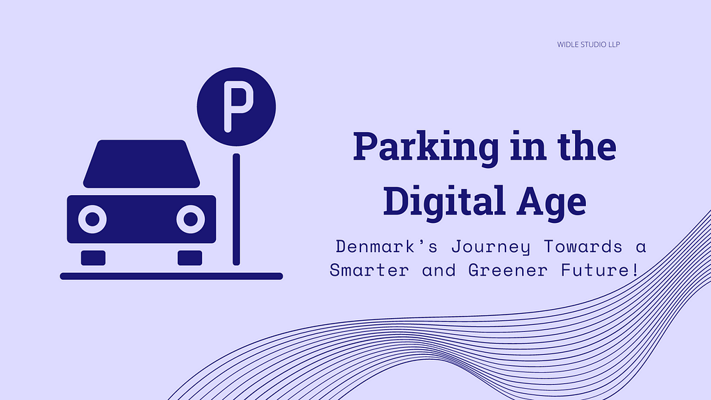 Parking in the Digital Age: Denmark’s Journey Towards a Smarter and Greener Future! — Widle Studio LLP