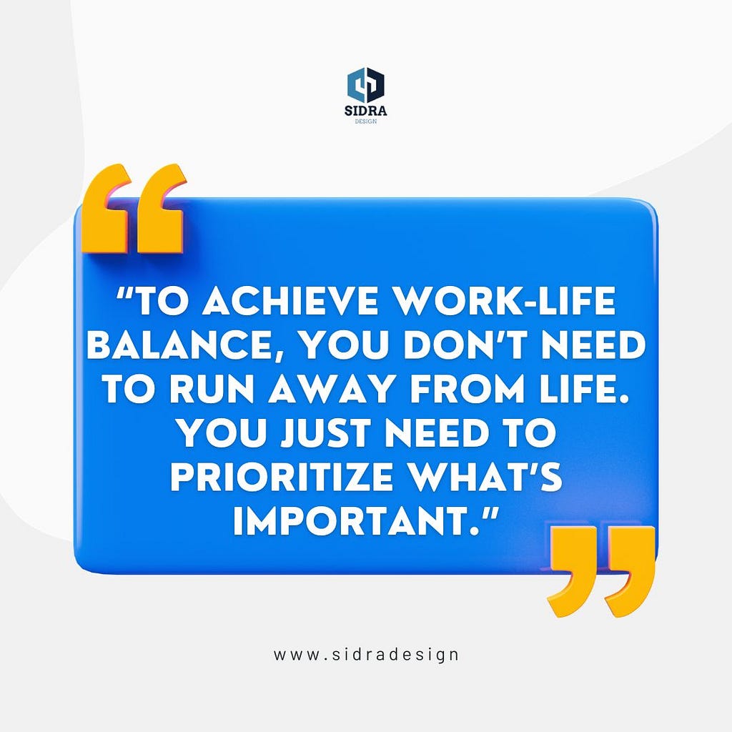 “To achieve work-life balance, you don’t need to run away from life. You just need to prioritize what’s important.”