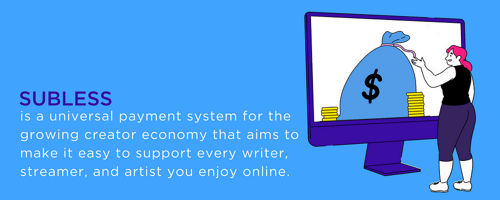 Subless is a universal payment system for the growing creator economy that aims to make it easy to support every writer, streamer, and artist you enjoy online.