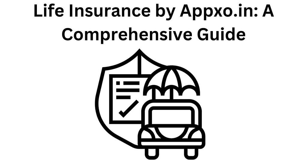 Life Insurance by Appxo.in A Comprehensive Guide