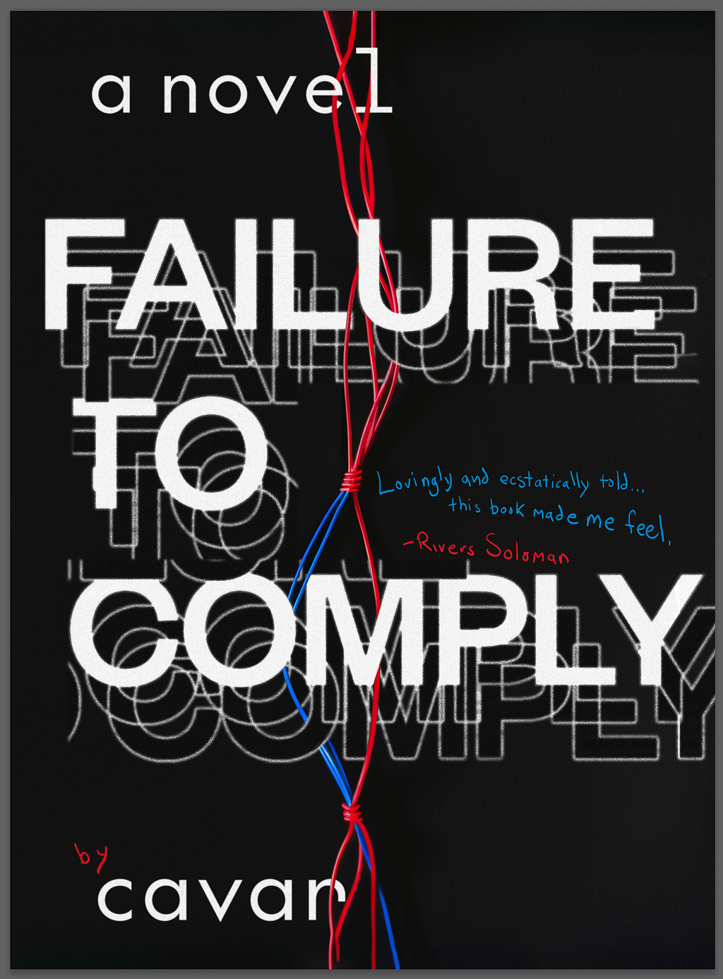 The cover of Cavar’s “Failure to Comply,” which has white text on a black background with red and blue intertwining wires. It features a quote from Rivers Solomon that reads “Lovingly and ecstatically told…this book made me feel.”