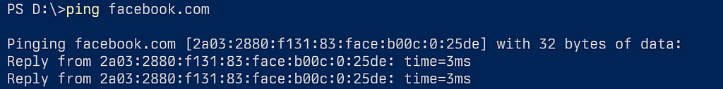 The output of a ping command on PowerShell console: PS D:\>ping facebook.com Pinging facebook.com [2a03:2880:f131:83:face:b00c:0:25de] with 32 bytes of data: Reply from 2a03:2880:f131:83:face:b00c:0:25de: time=3ms Reply from 2a03:2880:f131:83:face:b00c:0:25de: time=3ms