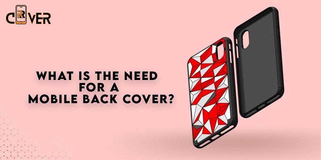 What is the need for a mobile back cover?