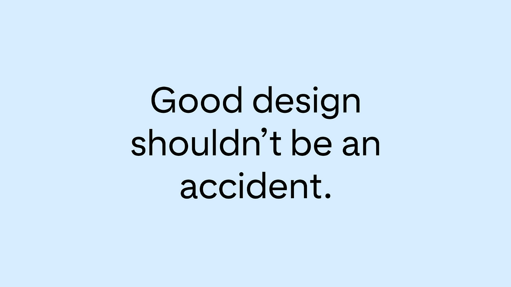 Good design shouldn’t be an accident.