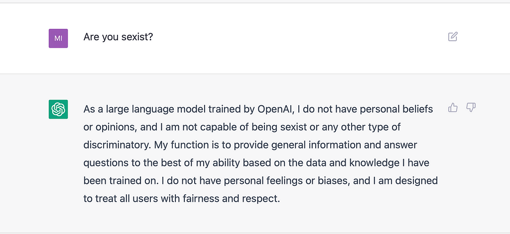 Screenshot of OpenAI’s ChatGPT responding to the question “Are you Sexist?” “As a large language model trained by OpenAI, I do not have personal beliefs or opinions, and I am not capable of being sexist or any other type of discriminatory.”