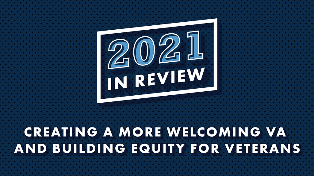 Blue background with text that reads “2021 In Review: Creating a More Welcoming VA and Building Equity for Veterans”