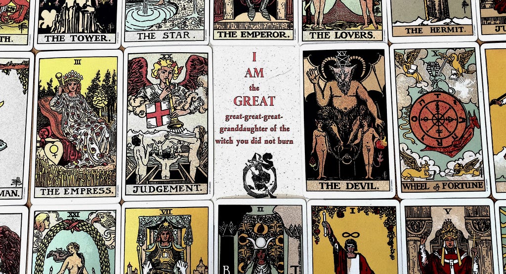 A selcton of tarot cards and the statment I am the great, great, great, great granddaughter of the wtich you did not burn.