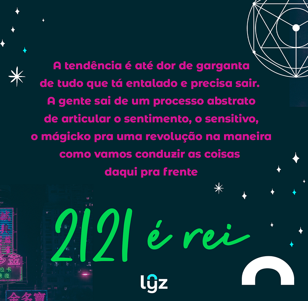 a tendência é até dor de garganta de tudo que tá entalado e precisa sair. a gente sai de um processo de abstrato de articular o sentimento, o sensitivo, o mágicko para uma revolução na maneira como vamos conduzir as coisas daqui pra frente — 2121 é rei