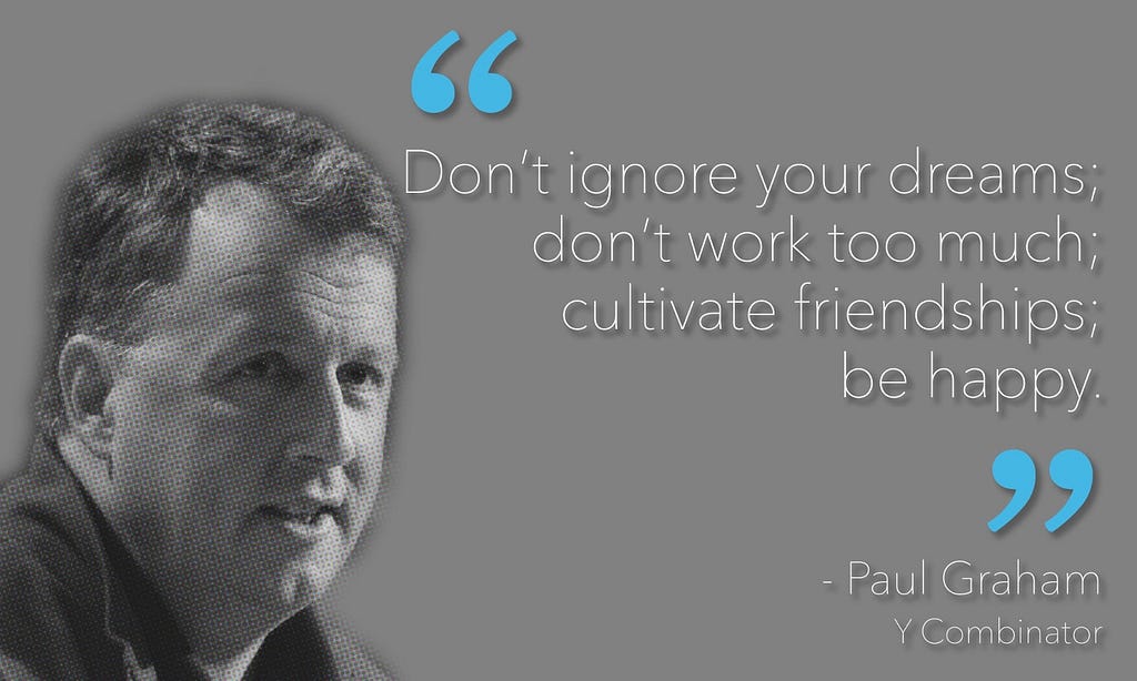 Don’t ignore your dreams; don’t work too much; cultivate friendships; be happy — Paul Graham