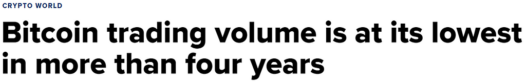 Headline: “Bitcoin trading volume is at its lowest in more than four years”