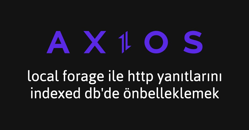 Axios İpuçları #4: localForage ile HTTP Yanıtlarını IndexedDB’de Önbelleklemek