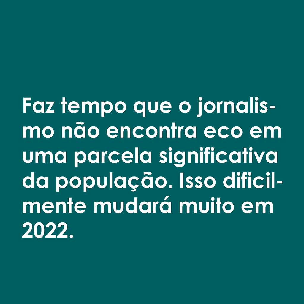 Imagem quadrada com fundo verde e letras brancas, onde aparece a frase: "Faz tempo que o jornalismo não encontra eco em uma parcela significativa da população. Isso dificilmente mudará muito em 2022."