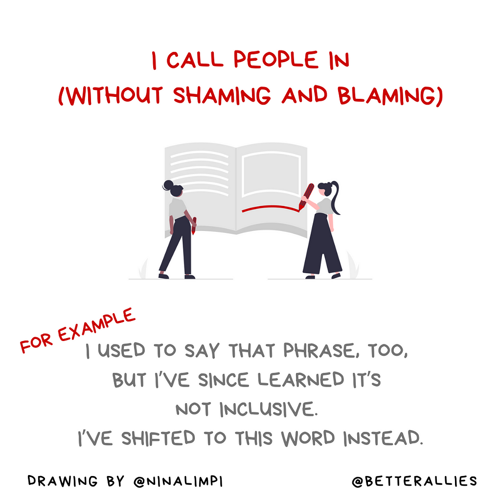 Image with the message, I call people in (without shaming and blaming). For example, I used to say that phrase, too, but i’ve since learned it’s not inclusive. I’ve shifted to this word instead. There’s also an illustration of two people holding red pens in front of a massive open book, indicating that they are editing something important. Along the bottom of the graphic is the @BetterAllies handle and credit to @ninalimpi for the illustration.