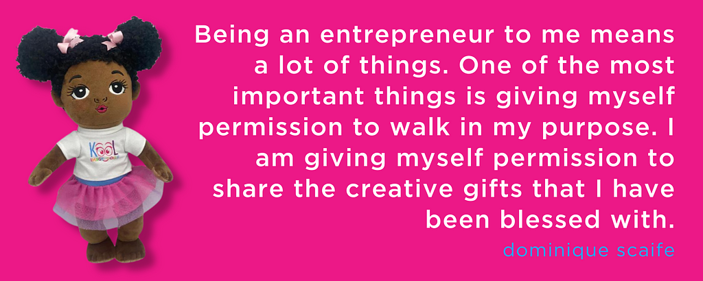 “Being an entrepreneur to me means a lot of things. One of the most important things is giving myself permission to walk in my purpose. I am giving myself permission to share the creative gifts that I have been blessed with.” — Dominique Scaife