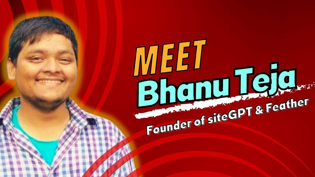 The jouney of Bhanu Teja P, founder of sitegpt.ai and feather.so