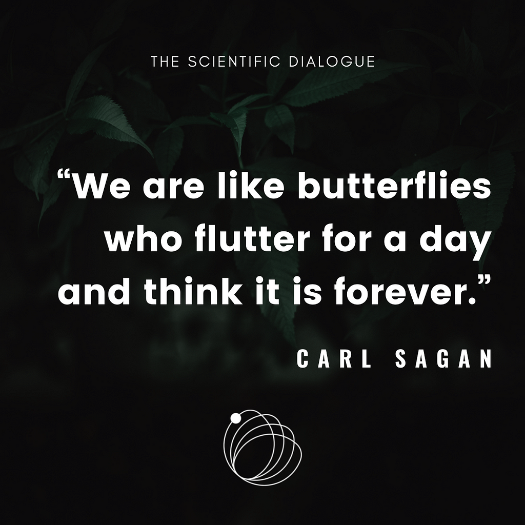 Quote: We are like butterflies who flutter for a day and think it is forever. — Carl Sagan