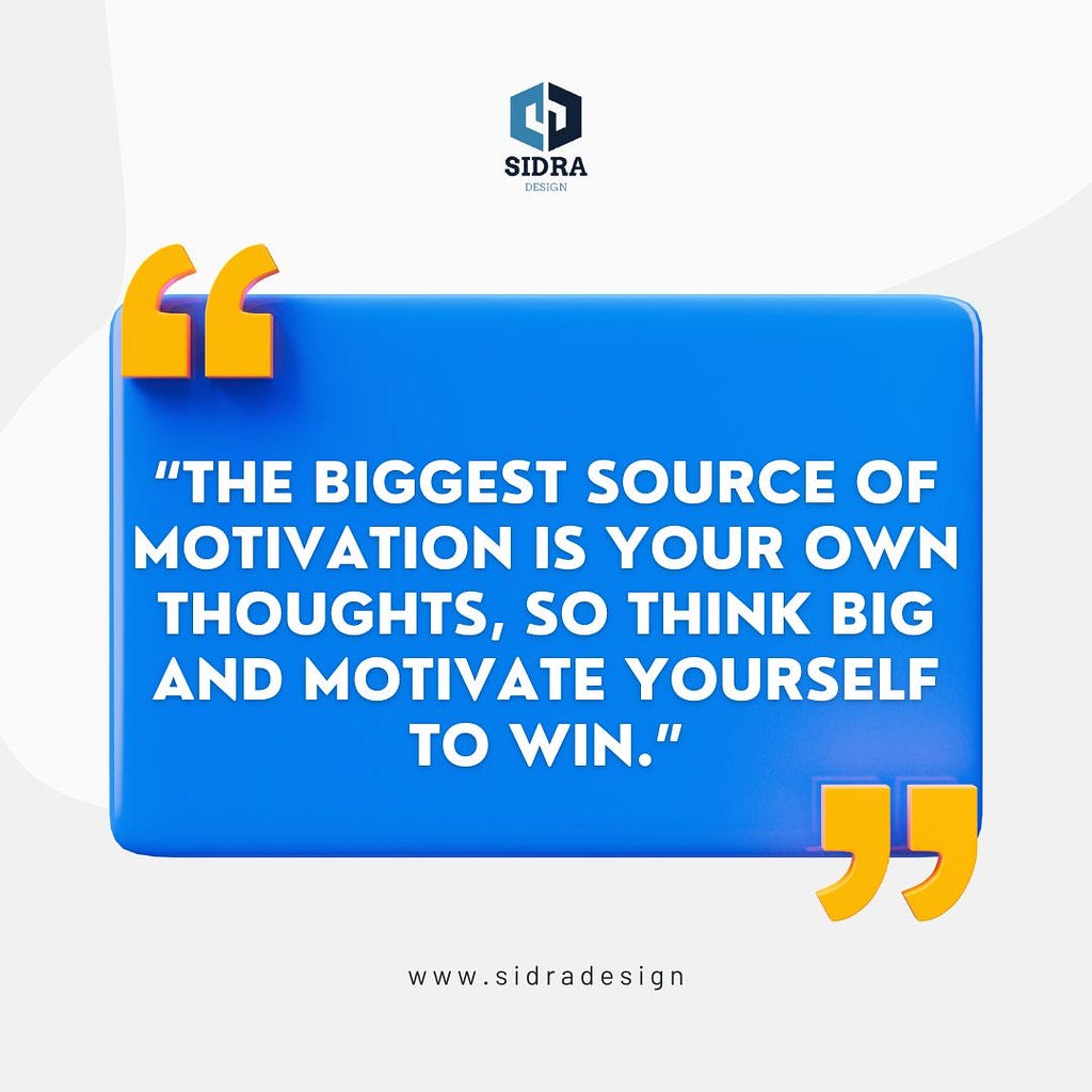 “The biggest source of motivation is your own thoughts, so think big and motivate yourself to win.”