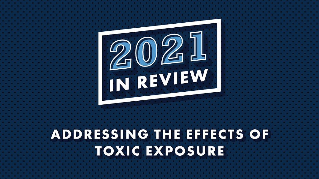 Blue background with text that reads, “2021 In Review: Addressing the Effects of Toxic Exposure”