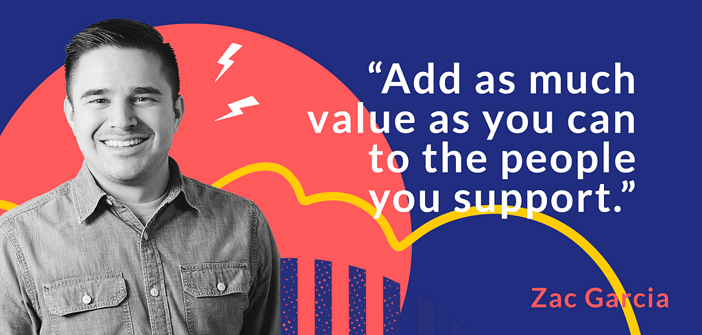 Zac smiling in front of a colorful background with the quote: “Add as much value as you can to the people you support.”
