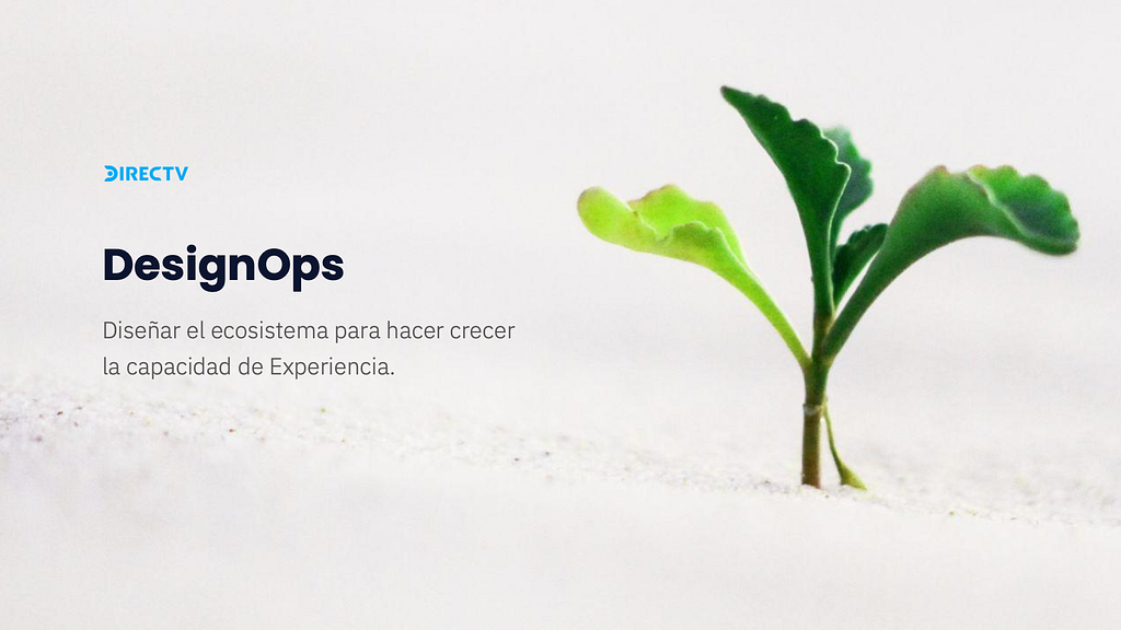 DesignOps. Diseñar el ecosistema para hacer crecer la capacidad de Experiencia.