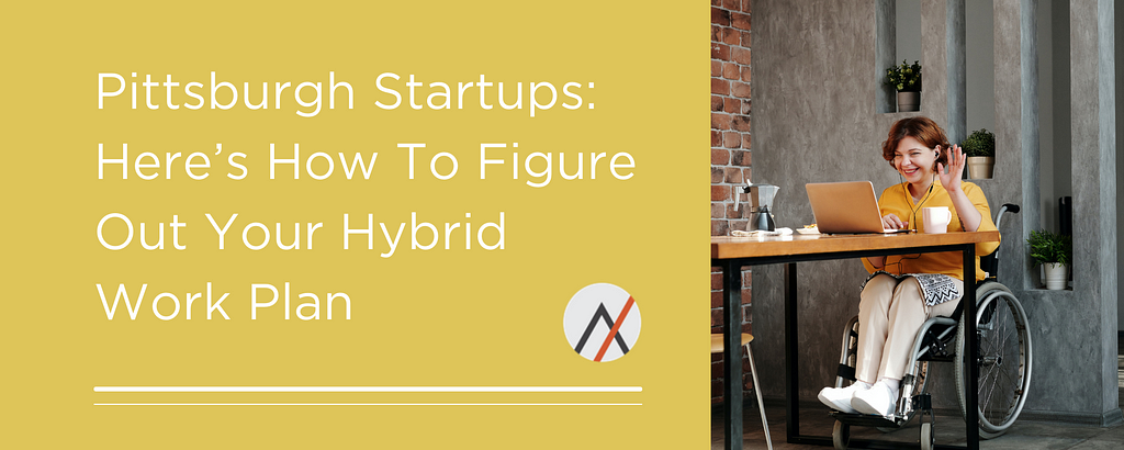 Pittsburgh Startups: Here’s how to figure out your hybrid work plan.
