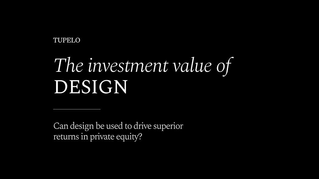 Black background with White Serif font that reads ‘The Investment value of design, can design be used to drive superior returns in private equity’.