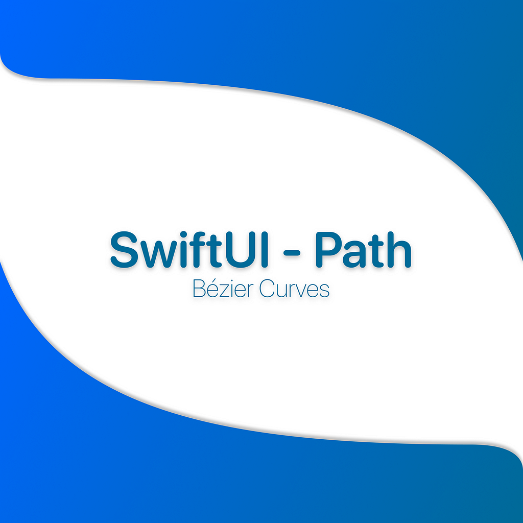 This article’s banner, written in the center: “SwiftUI — Path — Bézier Curves”