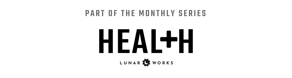 Part of the monthly series; Health from Lunar Works.