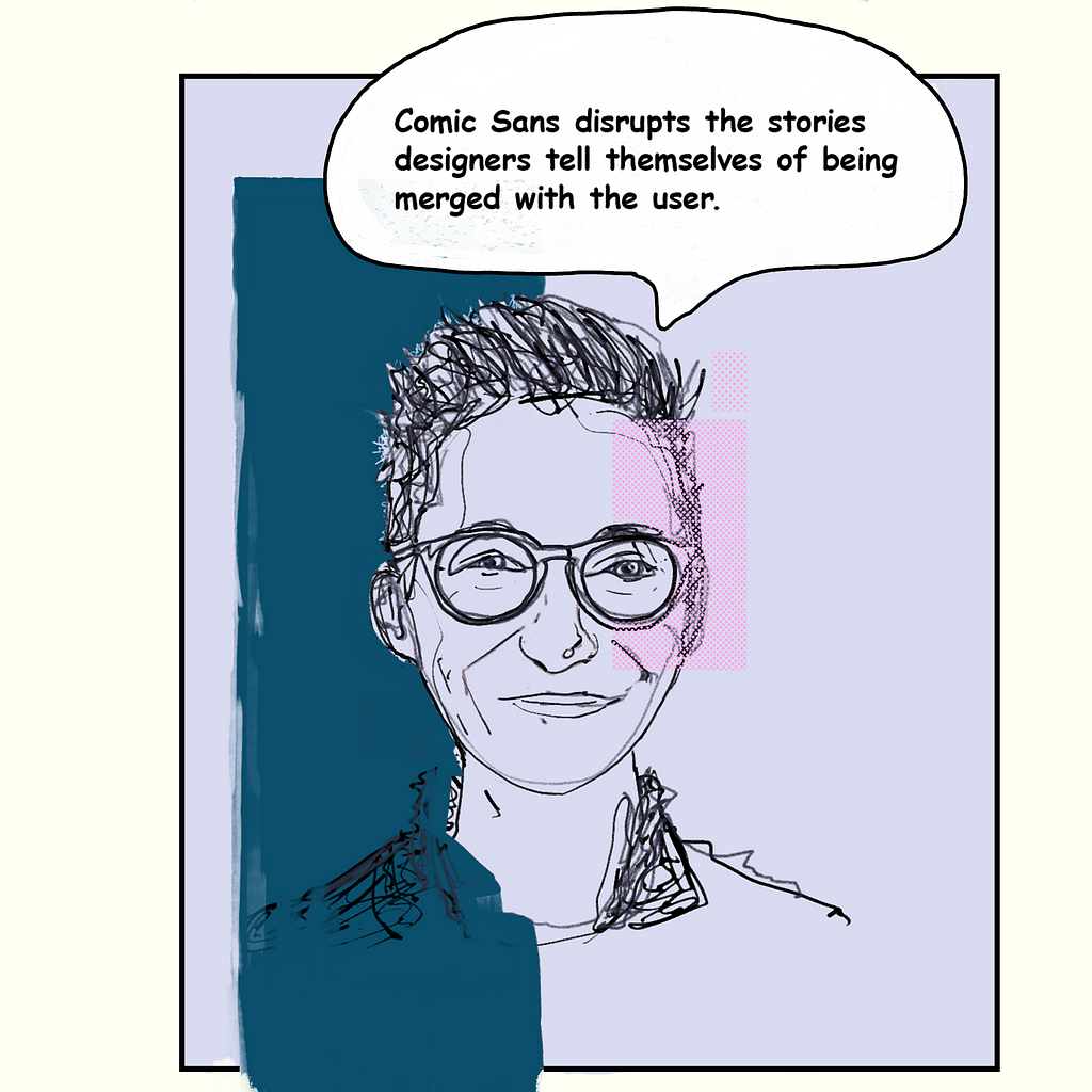 “Comic Sans disrupts the stories designers tell themselves of being merged with the user.”