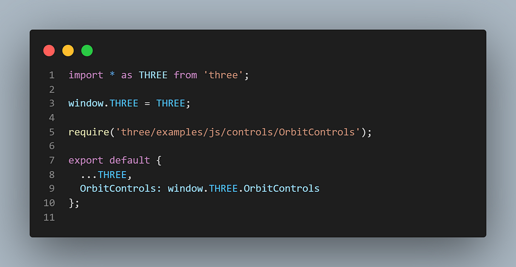 import * as THREE from ‘three’;
 
 window.THREE = THREE;
 
 require(‘three/examples/js/controls/OrbitControls’);
 
 export default {
 …THREE,
 OrbitControls: window.THREE.OrbitControls
 };
