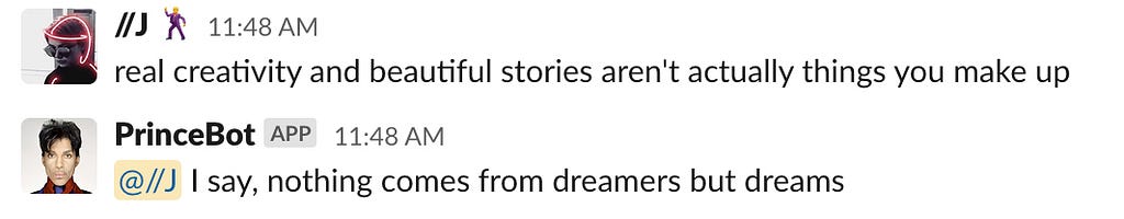 conversation with Prince Bot. Julia: beautiful stories aren’t actually things you make up. Prince: I say, nothing comes from dreamers but dreams