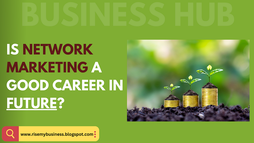 IS NETWORK MARKETING A GOOD CAREER IN FUTURE?