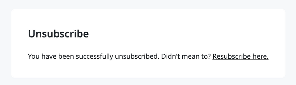 A grey and white box, with no graphical customization and the text: “Unsubscribe. You have been successfully unsubscribed. Didn’t mean to? Resubscribe here.”