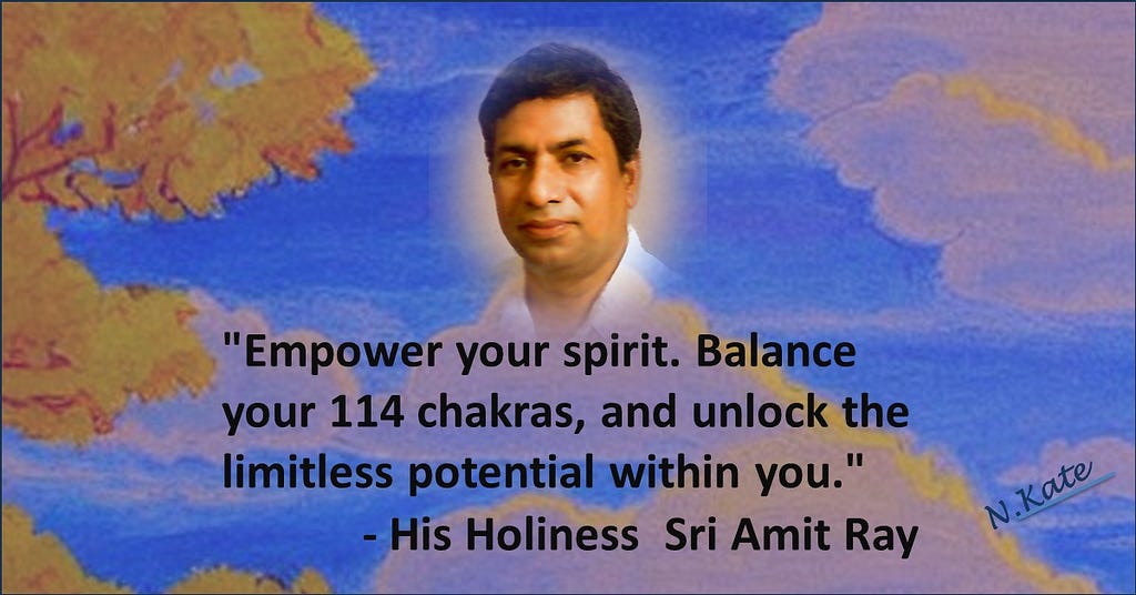 “Empower your spirit. Balance your 114 chakras, and unlock the limitless potential within you.” — Sri Amit Ray