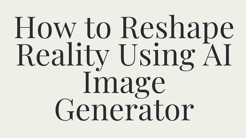 How to Reshape Reality Using AI Image Generator