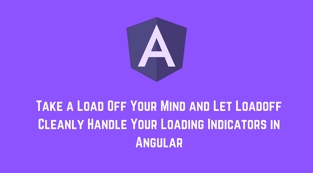 Take a Load Off Your Mind and Let Loadoff Cleanly Handle Your Loading Indicators in Angular