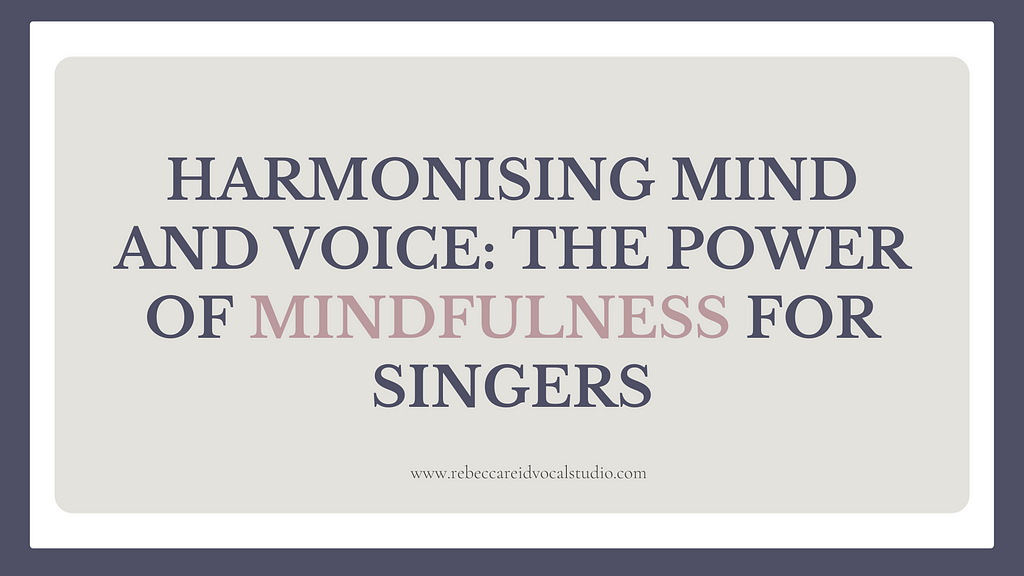 Harmonising Mind and Voice: The Power of Mindfulness for Singers — Rebecca Reid Vocal Studio