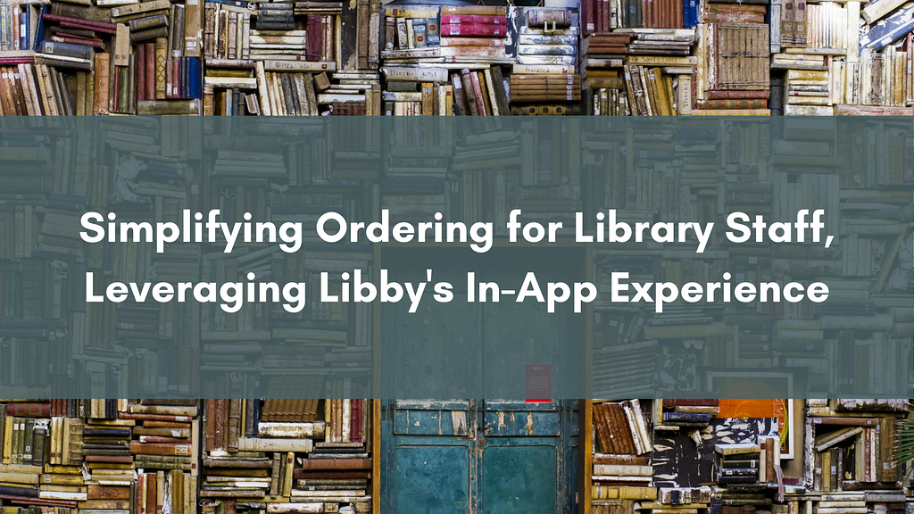Header image reading, “ Simplifying Ordering for Library Staff, Leveraging Libby’s In-App Experience.“
