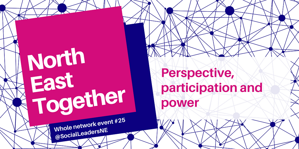 The North East Together event logo of a dark blue square overlaid with an offset cerise pink square with the text North East Together whole network event #25 and Twitter account @socialleadersne with the event title Perspective, participation and power alongside. The background is white with a background image representing a network made up of dark blue circular nodes and dark blue connecting lines.