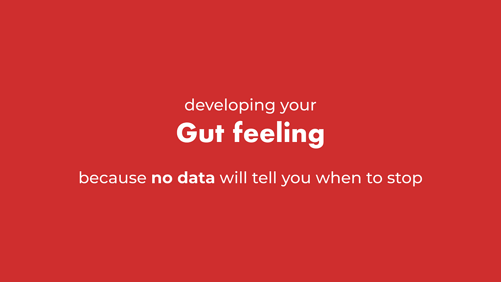 Developing your own gut feeling, because no data will tell you when to stop.