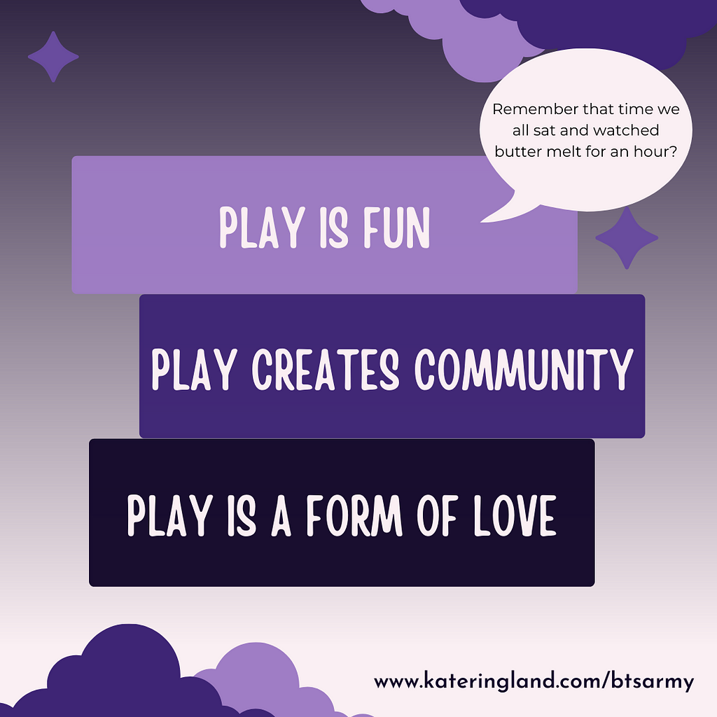 Play is fun. Play creates community. Play is a form of love. Remember that time we all sat and watched butter melt for an hour?