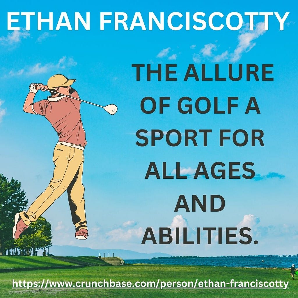 Ethan Franciscotty — The Allure of Golf A Sport for All Ages and Abilities.