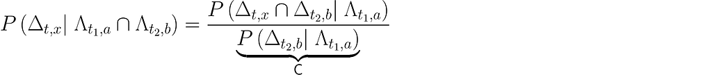 P \left(\Delta_{t, x}|\; \Lambda_{t_1,a} \cap \Lambda_{t_2,b} \right) = \dfrac{P \left( \Delta_{t, x} \cap \Delta_{t_2, b}|\; \Lambda_{t_1,a} \right)}{\underbrace{P \left( \Delta_{t_2, b}|\; \Lambda_{t_1,a} \right)}_\text{C}}