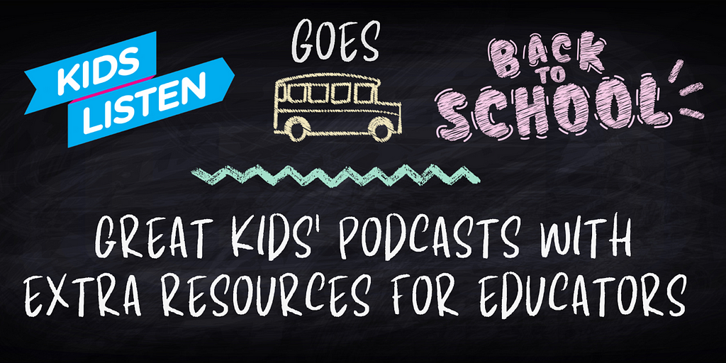 Kids Listen Goes Back to School — Great Kids’ Podcasts with Extra Resources for Educators