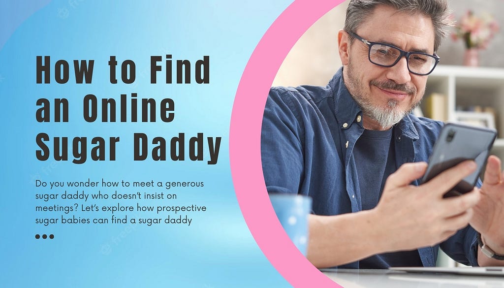 How to Find a Sugar Daddy that Doesn’t Want to Meet
