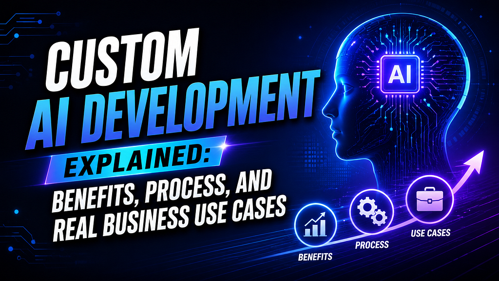 Custom AI Development Explained: Benefits, Process & Use Cases