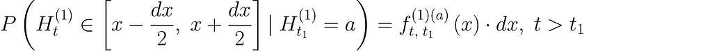 P \left(H_t^{(1)} \in \left[x — \dfrac{dx}{2},\; x + \dfrac{dx}{2} \right]|\; H_{t_1}^{(1)}=a \right) = f_{t,\; t_1}^{(1)(a)}\left(x \right) \cdot dx,\; t > t_1
