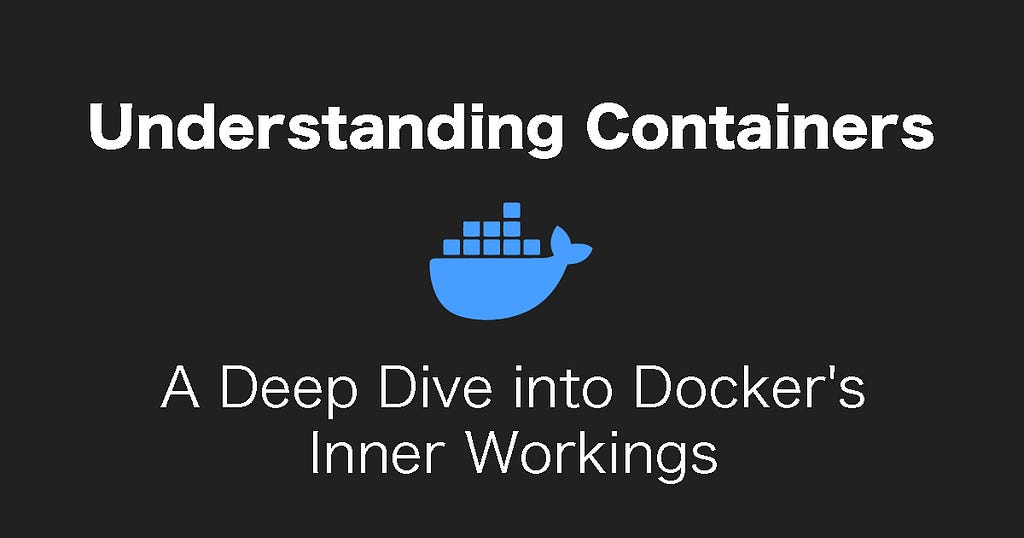 Understanding Containers: A Deep Dive into Docker’s Inner Workings