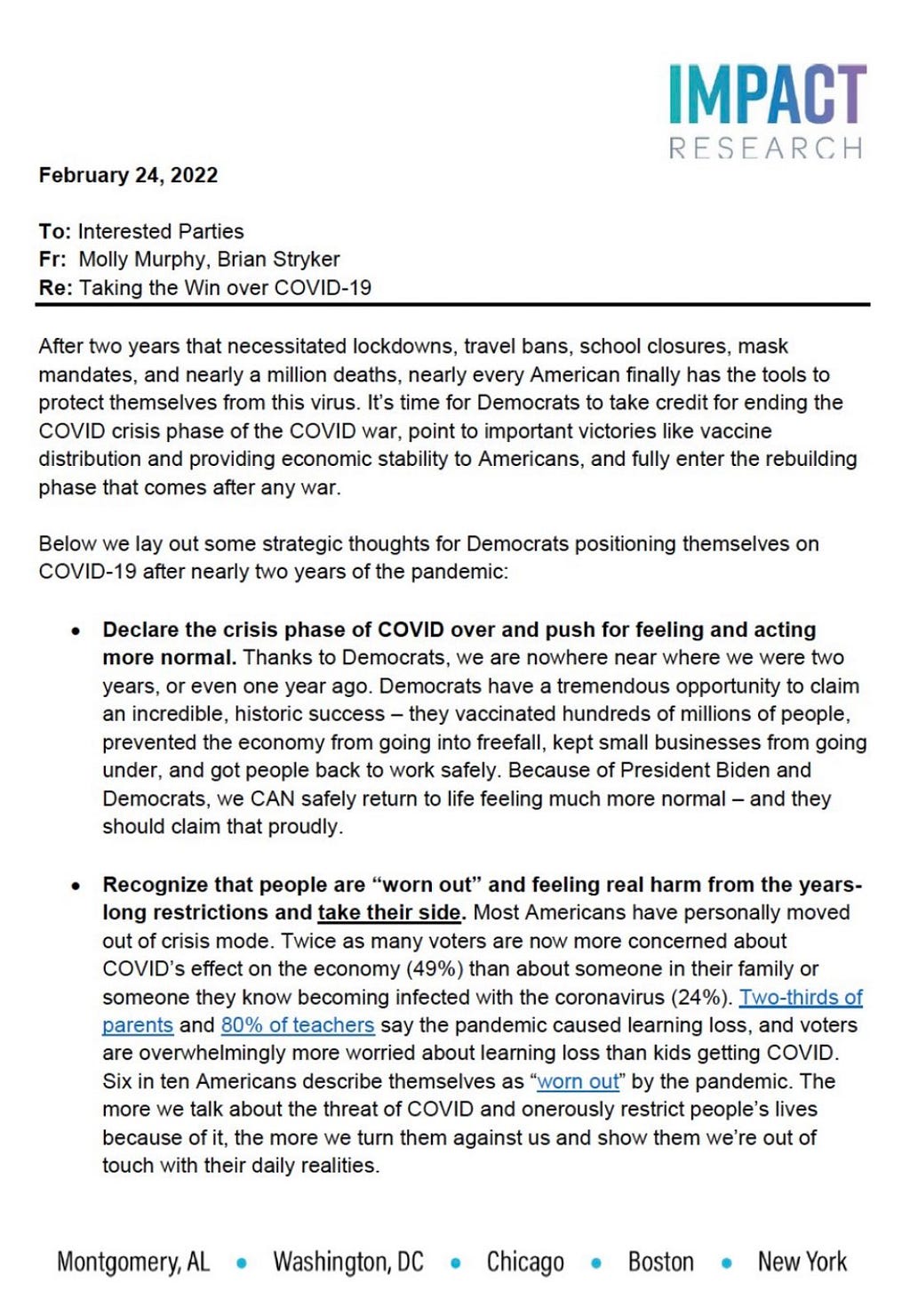 February 24, 2022 To: Interested Parties Fr: Molly Murphy, Brian Stryker Re: Taking the Win over COVID-19 After two years that necessitated lockdowns, travel bans, school closures, mask mandates, and nearly a million deaths, nearly every American finally has the tools to protect themselves from this virus. It’s time for Democrats to take credit for ending the COVID crisis phase of the COVID war, point to important victories like vaccine distribution and providing economic stability to America