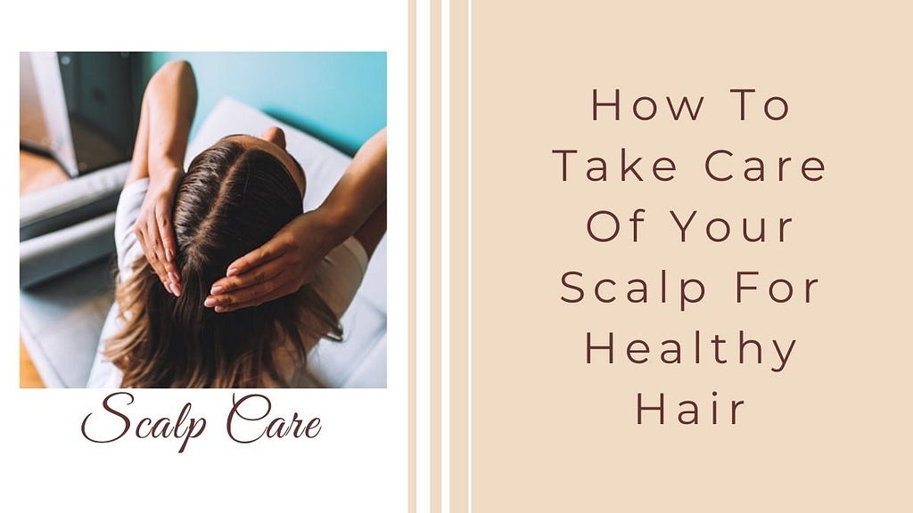 How To Take Care Of Your Scalp For Healthy Hair